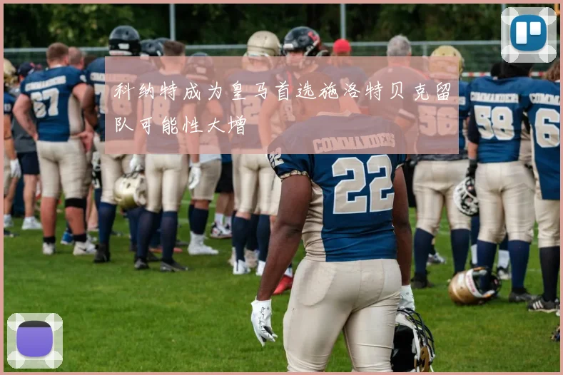 科纳特成为皇马首选施洛特贝克留队可能性大增