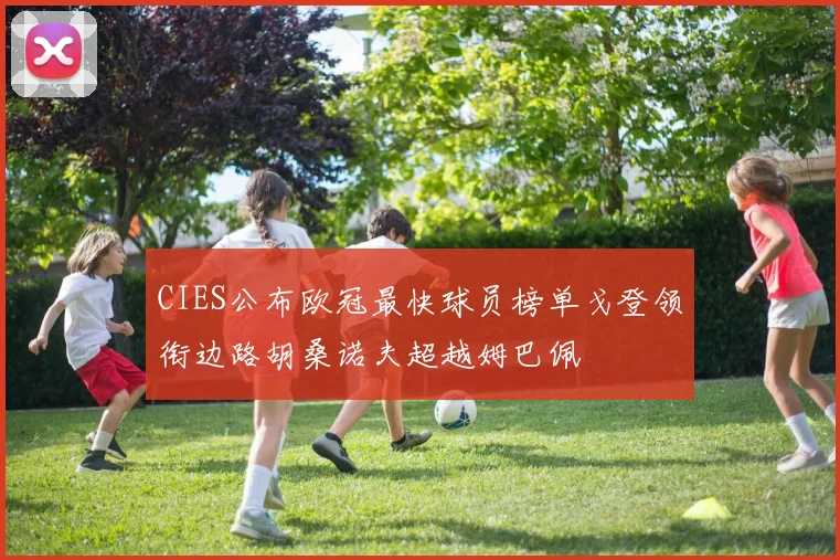 CIES公布欧冠最快球员榜单戈登领衔边路胡桑诺夫超越姆巴佩