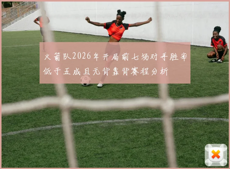 火箭队2026年开局前七场对手胜率低于五成且无背靠背赛程分析