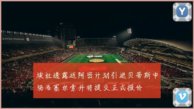 埃杜透露迈阿密计划引进贝蒂斯中场洛塞尔索并将提交正式报价