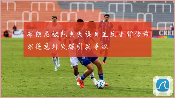 布朗尼被包夹失误库里反击背传希尔德意外失球引发争议