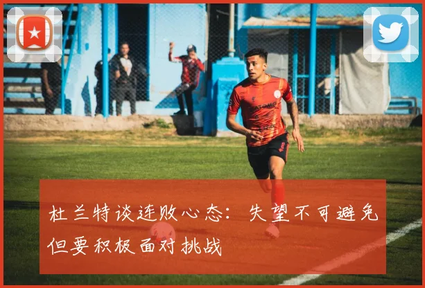 杜兰特谈连败心态：失望不可避免但要积极面对挑战